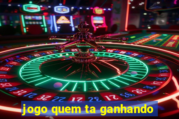 jogo quem ta ganhando